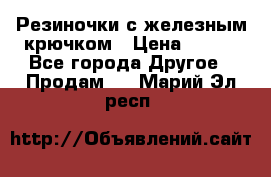 Резиночки с железным крючком › Цена ­ 250 - Все города Другое » Продам   . Марий Эл респ.
